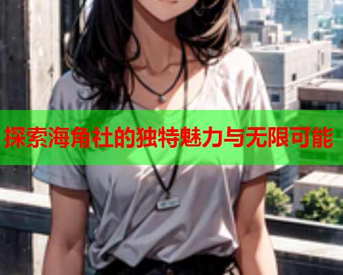 探索海角社的独特魅力与无限可能  第1张