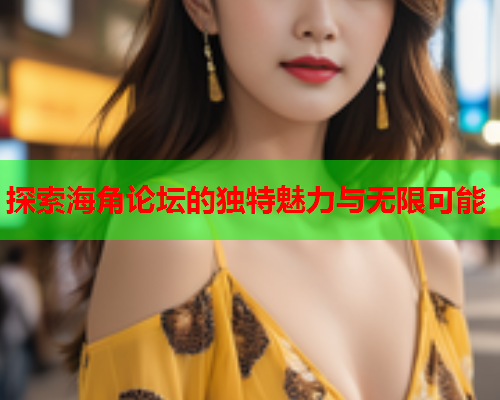 探索海角论坛的独特魅力与无限可能  第1张