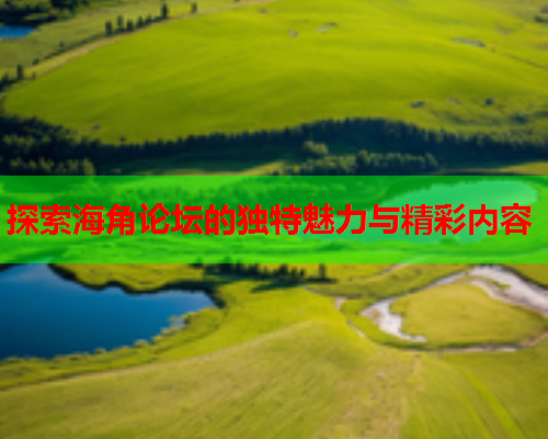 探索海角论坛的独特魅力与精彩内容  第1张