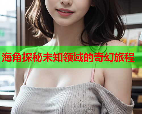 海角探秘未知领域的奇幻旅程  第2张