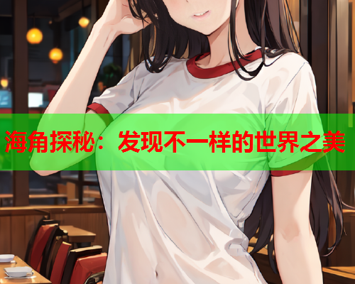 海角探秘：发现不一样的世界之美  第1张