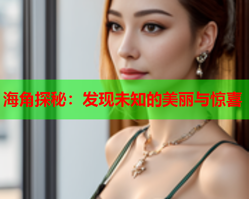 海角探秘：发现未知的美丽与惊喜  第1张