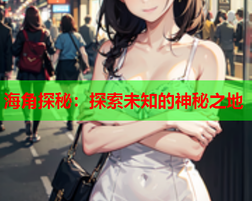 海角探秘：探索未知的神秘之地  第1张