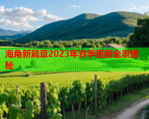 海角新篇章2023年春季更新全景揭秘  第2张