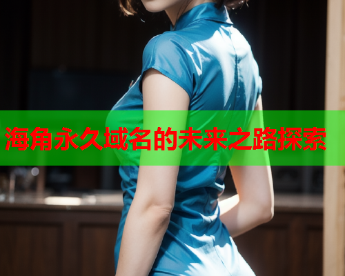 海角永久域名的未来之路探索  第1张