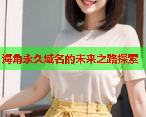 海角永久域名的未来之路探索  第2张