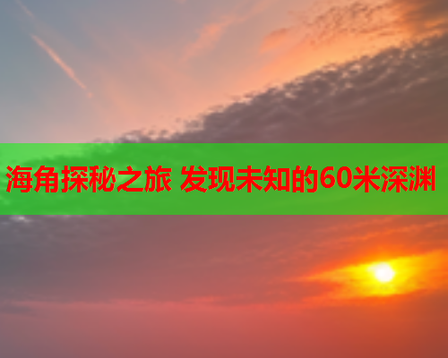 海角探秘之旅 发现未知的60米深渊  第1张