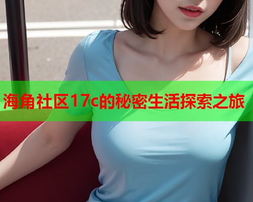 海角社区17c的秘密生活探索之旅  第1张