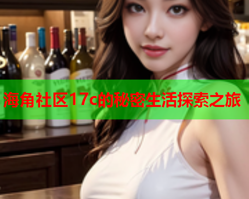 海角社区17c的秘密生活探索之旅  第2张