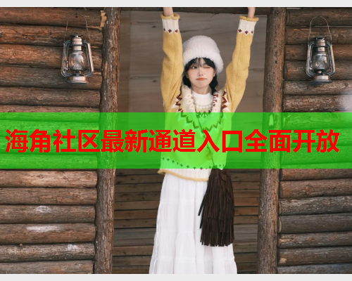 海角社区最新通道入口全面开放  第1张