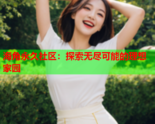 海角永久社区：探索无尽可能的理想家园  第1张