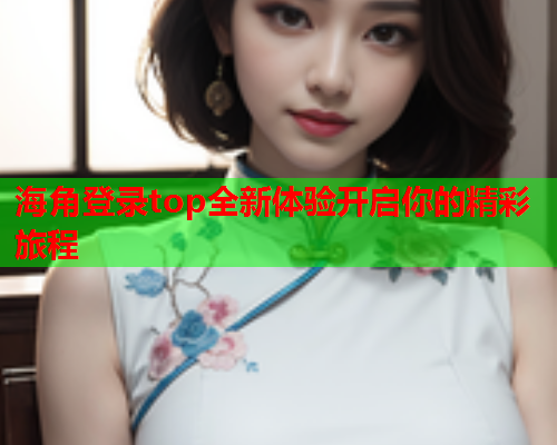 海角登录top全新体验开启你的精彩旅程  第1张