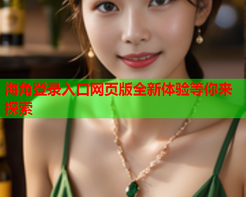 海角登录入口网页版全新体验等你来探索  第1张