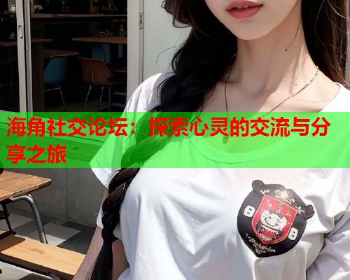 海角社交论坛：探索心灵的交流与分享之旅  第1张