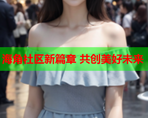 海角社区新篇章 共创美好未来  第1张