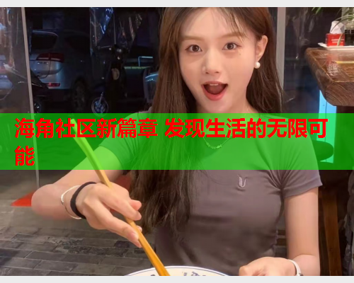 海角社区新篇章 发现生活的无限可能  第1张