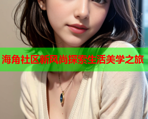 海角社区新风尚探索生活美学之旅  第1张