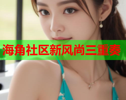 海角社区新风尚三重奏  第2张