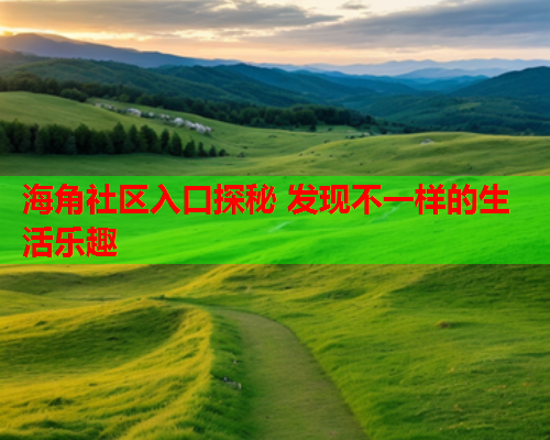 海角社区入口探秘 发现不一样的生活乐趣  第1张