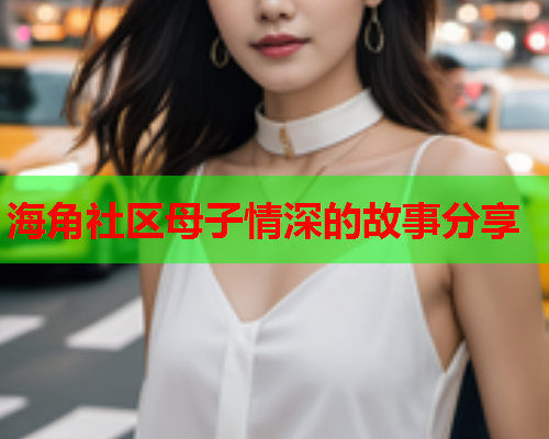 海角社区母子情深的故事分享  第2张