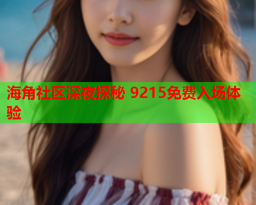 海角社区深夜探秘 9215免费入场体验  第2张