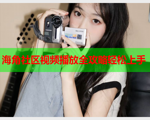 海角社区视频播放全攻略轻松上手  第1张
