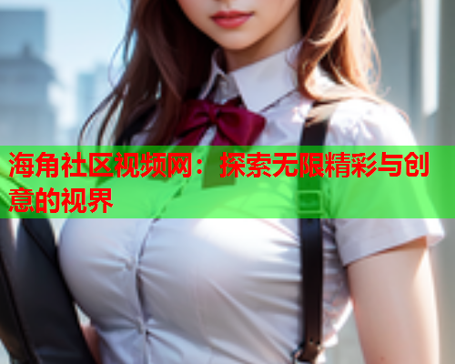 海角社区视频网：探索无限精彩与创意的视界  第2张
