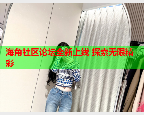 海角社区论坛全新上线 探索无限精彩  第1张
