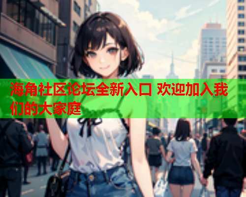 海角社区论坛全新入口 欢迎加入我们的大家庭  第1张