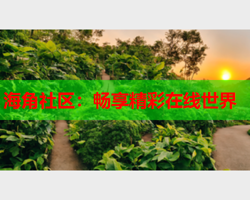 海角社区：畅享精彩在线世界  第1张