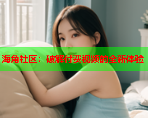 海角社区：破解付费视频的全新体验  第1张